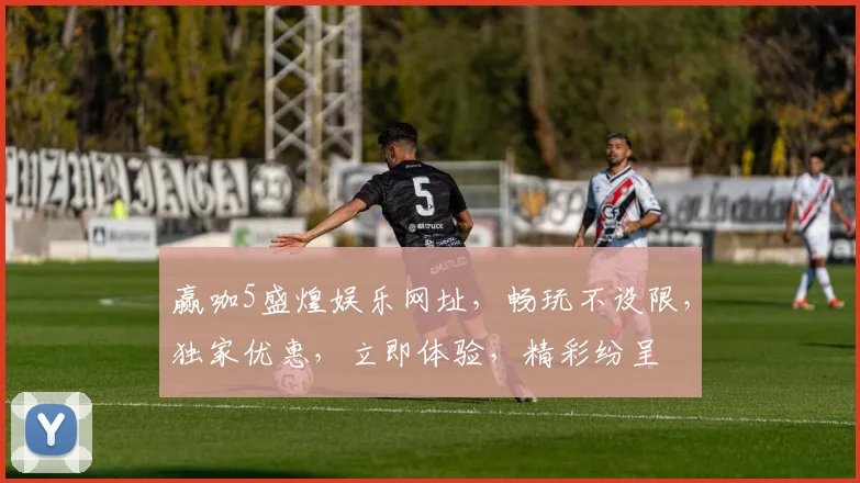 赢咖5盛煌娱乐网址，畅玩不设限，独家优惠，立即体验，精彩纷呈