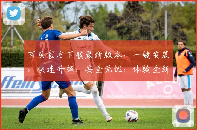 百度官方下载最新版本，一键安装，快速升级，安全无忧，体验全新功能，不容错过，必下之选