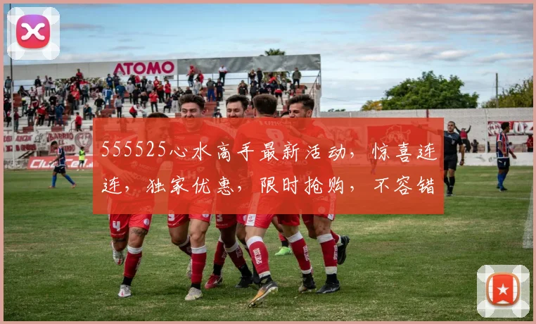 555525心水高手最新活动，惊喜连连，独家优惠，限时抢购，不容错过，速来参与
