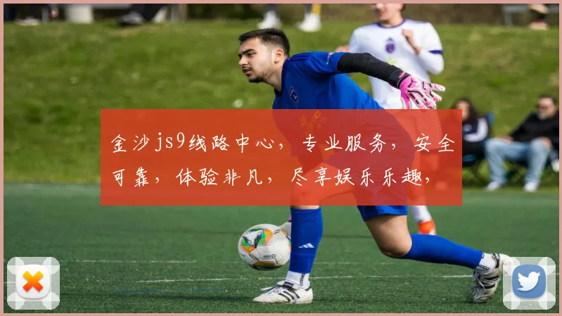 金沙js9线路中心，专业服务，安全可靠，体验非凡，尽享娱乐乐趣，畅游在线世界。