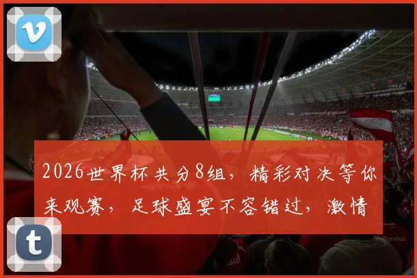 2026世界杯共分8组，精彩对决等你来观赛，足球盛宴不容错过，激情四溢