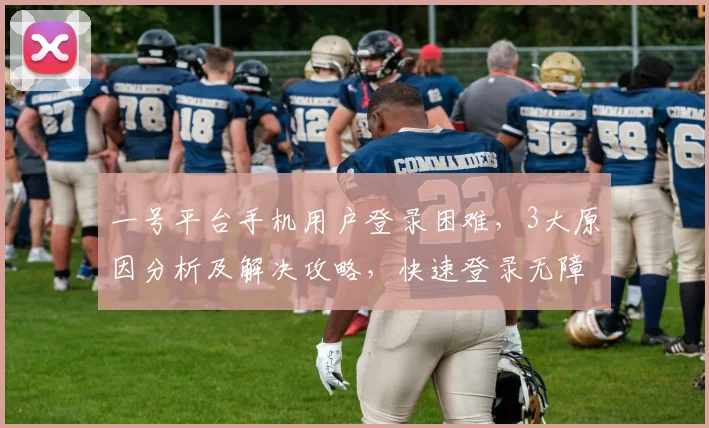 一号平台手机用户登录困难，3大原因分析及解决攻略，快速登录无障碍