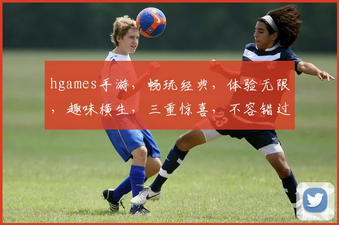 hgames手游，畅玩经典，体验无限，趣味横生，三重惊喜，不容错过