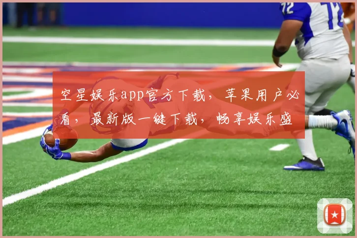 空星娱乐app官方下载，苹果用户必看，最新版一键下载，畅享娱乐盛宴，三重福利等你来