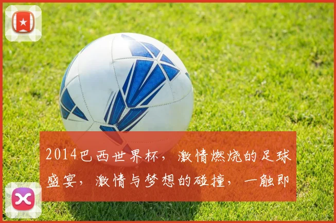 2014巴西世界杯，激情燃烧的足球盛宴，激情与梦想的碰撞，一触即发