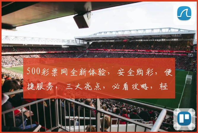 500彩票网全新体验，安全购彩，便捷服务，三大亮点，必看攻略，轻松中奖