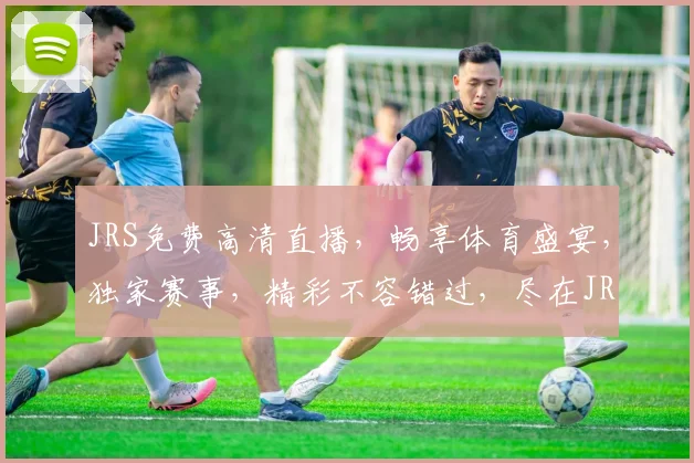 JRS免费高清直播，畅享体育盛宴，独家赛事，精彩不容错过，尽在JRS平台