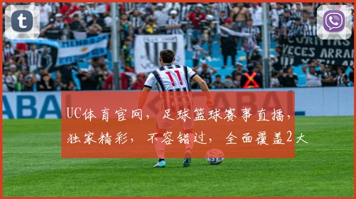 UC体育官网，足球篮球赛事直播，独家精彩，不容错过，全面覆盖2大热门运动
