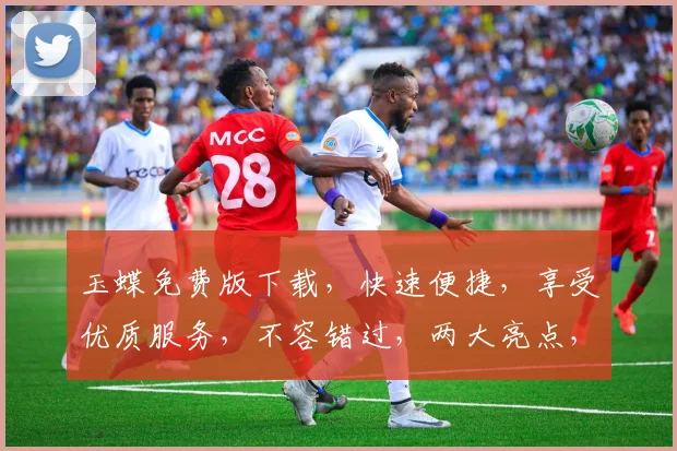 玉蝶免费版下载，快速便捷，享受优质服务，不容错过，两大亮点，立即下载体验