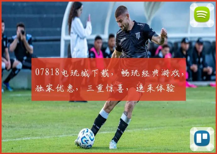 07818电玩城下载，畅玩经典游戏，独家优惠，三重惊喜，速来体验